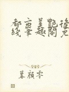 都市美艳后宫在线笔趣阁免费阅读