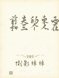 前夫的东西很大和三个人在一起