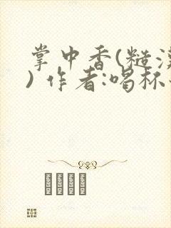 掌中香(糙汉 ) 作者:喝杯奶茶