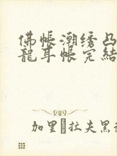 佛帐潮绣凸浮双龙耳帐完结了吗