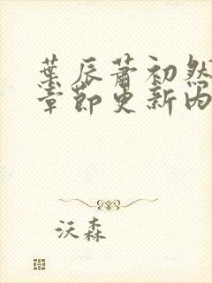 叶辰萧初然最新章节更新内容