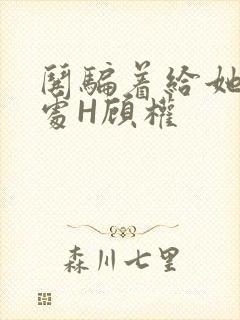 哄骗着给她破了处H顾权