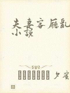 夫妻客厅乱互换小说