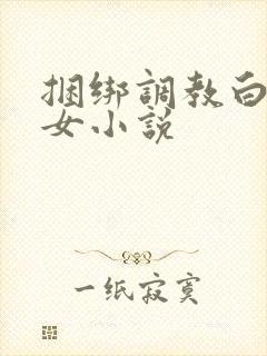 捆绑调教白丝美女小说