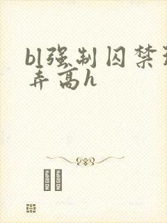 bl强制囚禁玩弄高h