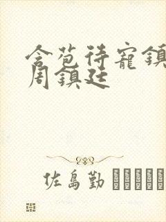 含苞待宠镇国公周镇廷