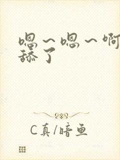 嗯～嗯～啊～别舔了