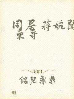 同居 蒋婉闻烬 东哥