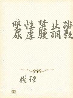 双性禁止排泄憋尿虐腹调教sm