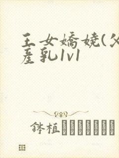 王女娇娆(父女产乳1v1