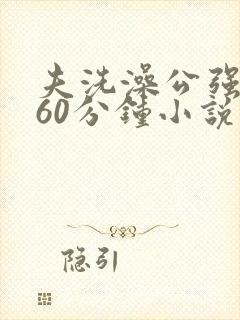 夫洗澡公强我了60分钟小说