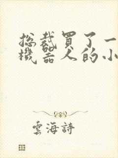 总裁买了一个男机器人的小说