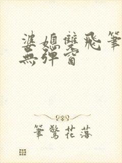 婆媳双飞笔趣阁无弹窗