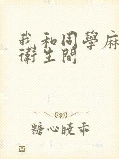 我和同学麻麻在卫生间