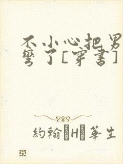 不小心把男主掰弯了[穿书]