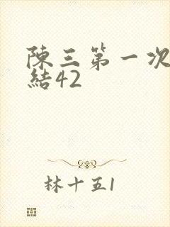 陈三第一次干白结42