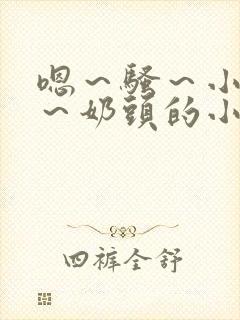 嗯～骚～小淫妇～奶头的小说