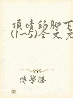 项晴的脚下生活(1~5)全文免费阅读笔趣阁