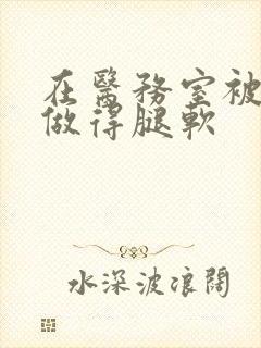 在医务室被教官做得腿软