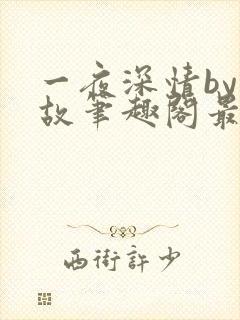 一夜深情by何故笔趣阁最新章节列表