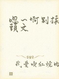 嗯～啊别揉我奶头文