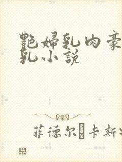 艳妇乳肉豪妇荡乳小说