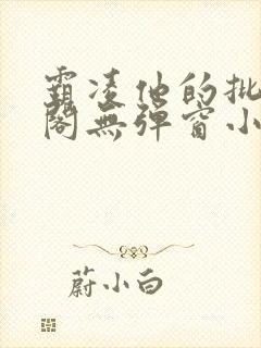 霸凌他的批笔趣阁无弹窗小说