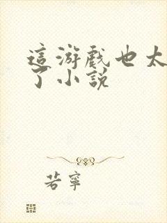 这游戏也太真实了小说