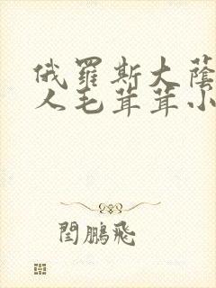 俄罗斯大荫蒂女人毛茸茸小说