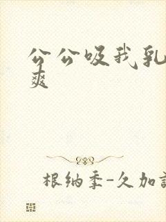 公公吸我乳头好爽