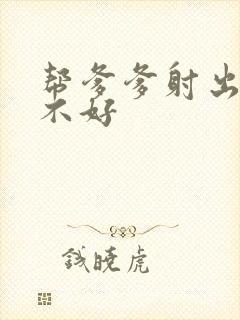 帮爹爹射出来好不好