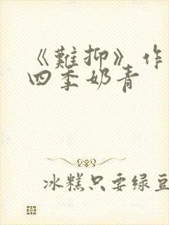 《难抑》作者:四季奶青