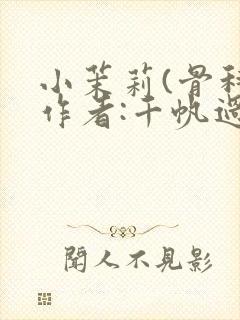 小茉莉(骨科)作者:千帆过尽