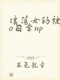 浪荡女的被cao日常np