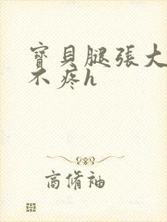 宝贝腿张大点就不疼h