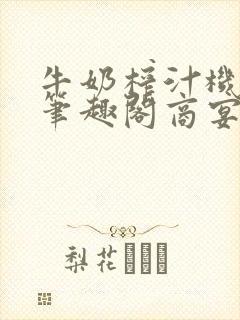 牛奶榨汁机po笔趣阁商宴清