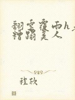 翻云覆雨h老头糟蹋美人