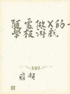 随处做X的世界学校游戏