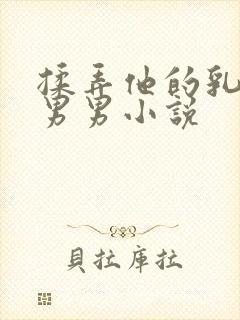 揉弄他的乳尖h男男小说