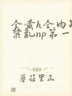 全黄h全肉短篇禁乱np第一次