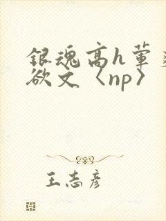 银魂高h荤爽肉欲文〈np〉