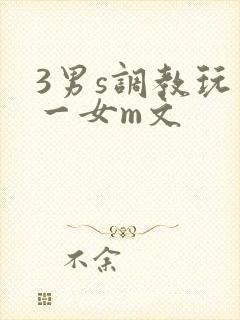 3男s调教玩弄一女m文