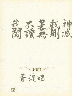 我不是戏神全文阅读无删减