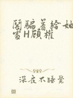 哄骗着给她破了处H顾权