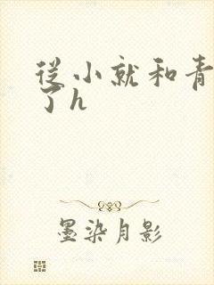 从小就和青梅做了h