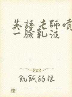 英语老师喷了我一脸乳液封面