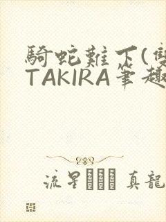 骑蛇难下(双)TAKIRA笔趣阁
