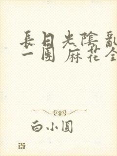 长日光阴 乱作一团 麻花全文无删减