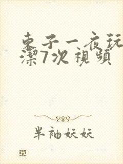 东子一夜玩弄白洁7次视频