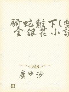 骑蛇难下(双) 金银花小说